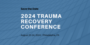 Save the date 2024 Trauma Recovery Conference August 23-24, 2024 in Philadelphia, PA