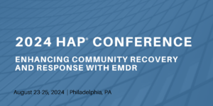Banner image with text 2024 HAP Conference Enhancing Community Recovery and Response with EMDR. Dates are August 23 through 25, 2024 in Philadelphia, PA.